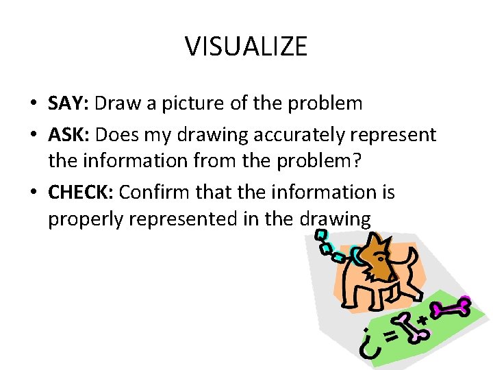 VISUALIZE • SAY: Draw a picture of the problem • ASK: Does my drawing