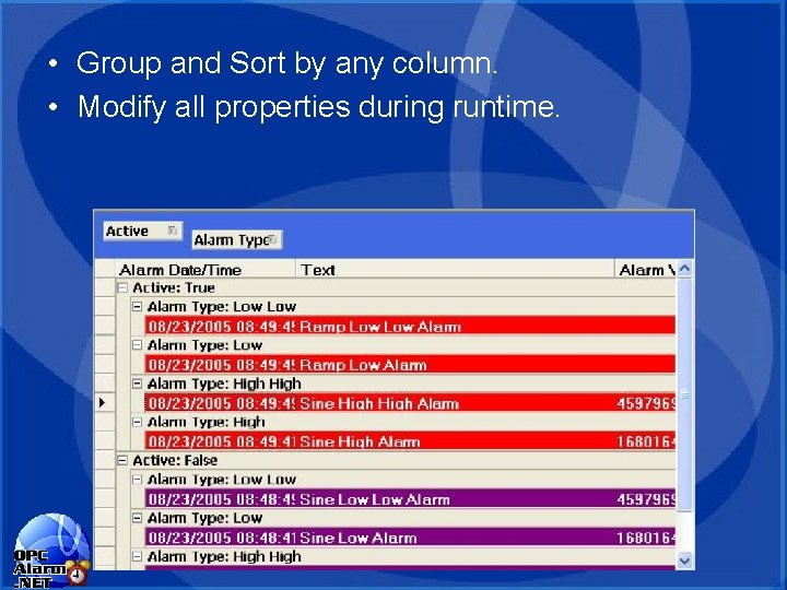 • Group and Sort by any column. • Modify all properties during runtime. • Group and Sort by any column. • Modify all properties during runtime.