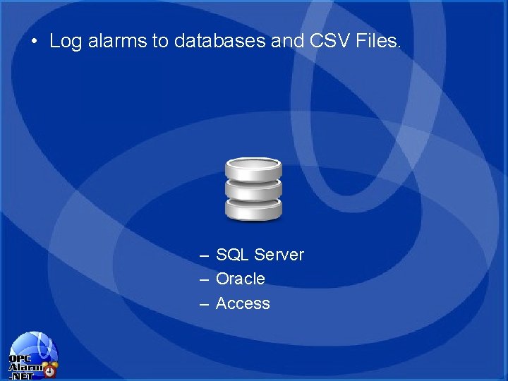 • Log alarms to databases and CSV Files. – SQL Server – Oracle • Log alarms to databases and CSV Files. – SQL Server – Oracle