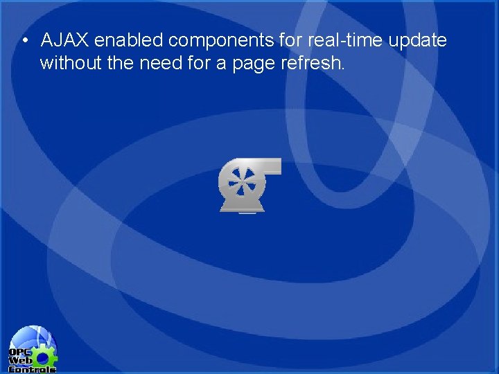 • AJAX enabled components for real-time update without the need for a page • AJAX enabled components for real-time update without the need for a page