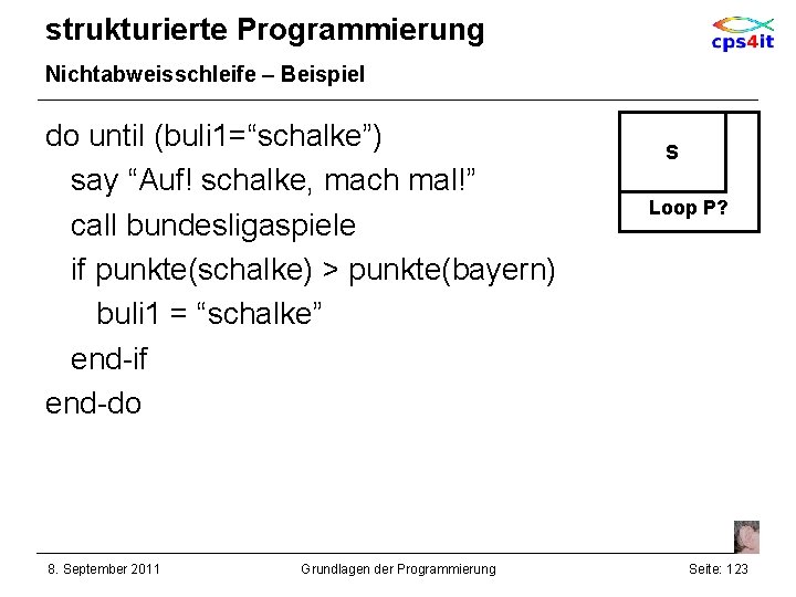 strukturierte Programmierung Nichtabweisschleife – Beispiel do until (buli 1=“schalke”) say “Auf! schalke, mach mal!”