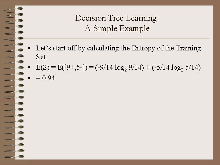 Decision Tree Learning: A Simple Example • Let’s start off by calculating the Entropy