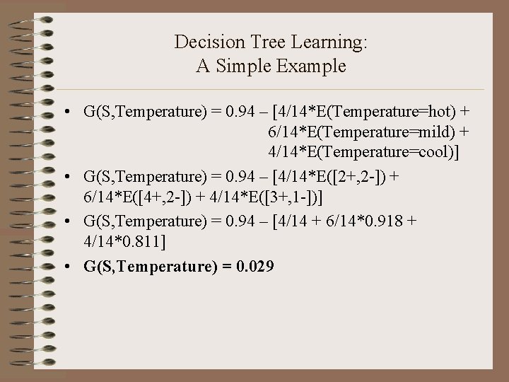 Decision Tree Learning: A Simple Example • G(S, Temperature) = 0. 94 – [4/14*E(Temperature=hot)