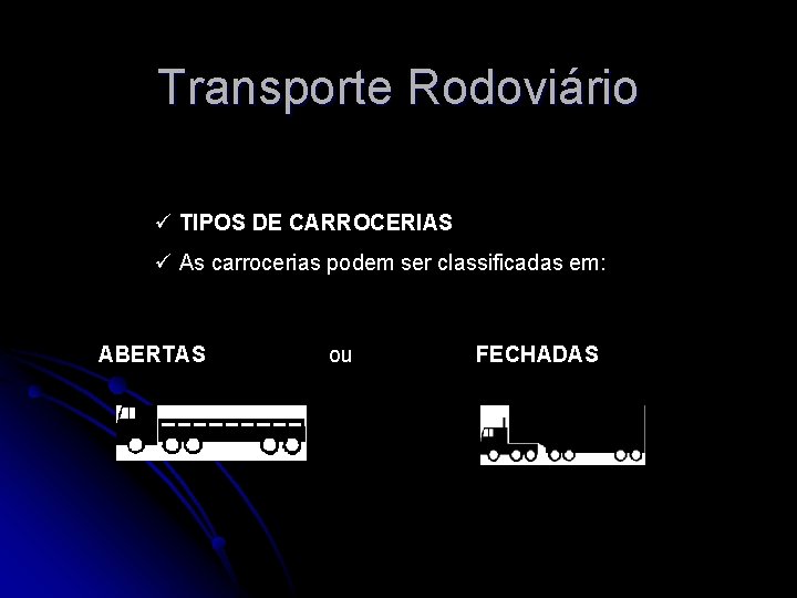 Transporte Rodoviário ü TIPOS DE CARROCERIAS ü As carrocerias podem ser classificadas em: ABERTAS