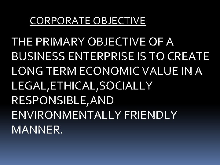 CORPORATE OBJECTIVE THE PRIMARY OBJECTIVE OF A BUSINESS ENTERPRISE IS TO CREATE LONG TERM
