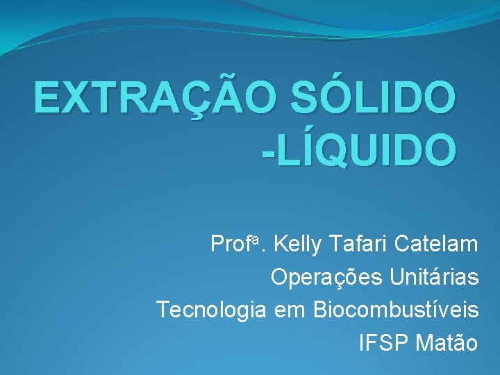 EXTRAÇÃO SÓLIDO -LÍQUIDO Profa. Kelly Tafari Catelam Operações Unitárias Tecnologia em Biocombustíveis IFSP Matão