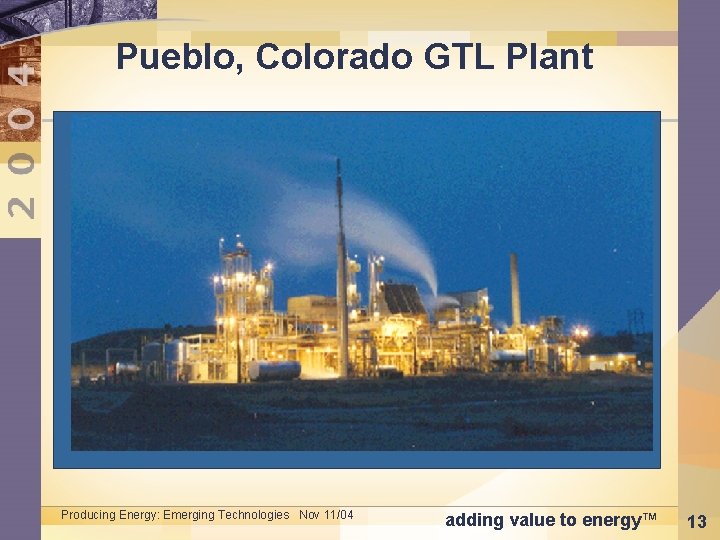 Pueblo, Colorado GTL Plant Producing Energy: Emerging Technologies Nov 11/04 adding value to energy™