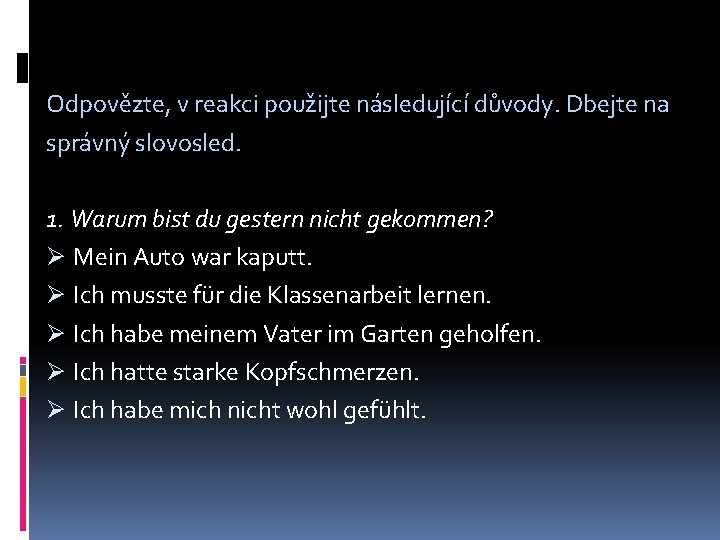 Odpovězte, v reakci použijte následující důvody. Dbejte na správný slovosled. 1. Warum bist du