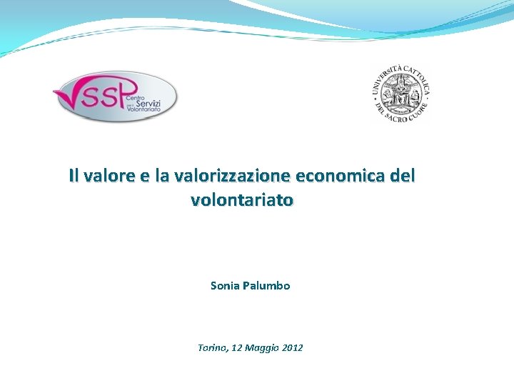 Il valore e la valorizzazione economica del volontariato Sonia Palumbo Torino, 12 Maggio 2012