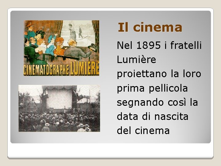 Il cinema Nel 1895 i fratelli Lumière proiettano la loro prima pellicola segnando così