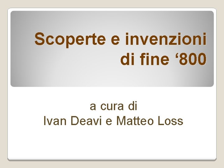 Scoperte e invenzioni di fine ‘ 800 a cura di Ivan Deavi e Matteo