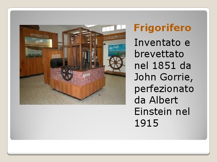 Frigorifero Inventato e brevettato nel 1851 da John Gorrie, perfezionato da Albert Einstein nel