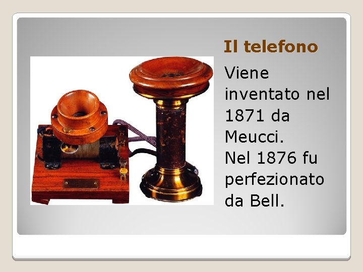 Il telefono Viene inventato nel 1871 da Meucci. Nel 1876 fu perfezionato da Bell.