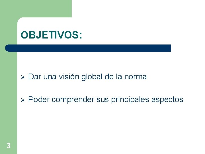 OBJETIVOS: 3 Ø Dar una visión global de la norma Ø Poder comprender sus OBJETIVOS: 3 Ø Dar una visión global de la norma Ø Poder comprender sus