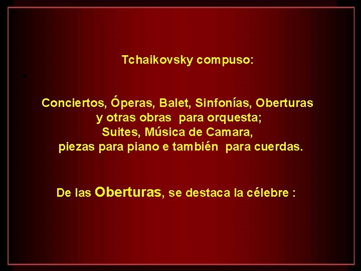 Tchaikovsky compuso: • Conciertos, Óperas, Balet, Sinfonías, Oberturas y otras obras para orquesta; Suites,