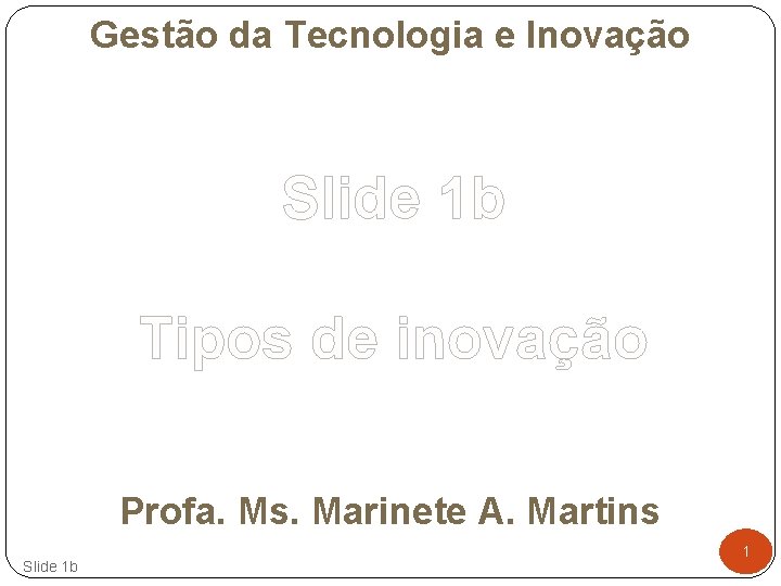 Gestão da Tecnologia e Inovação Slide 1 b Tipos de inovação Profa. Ms. Marinete