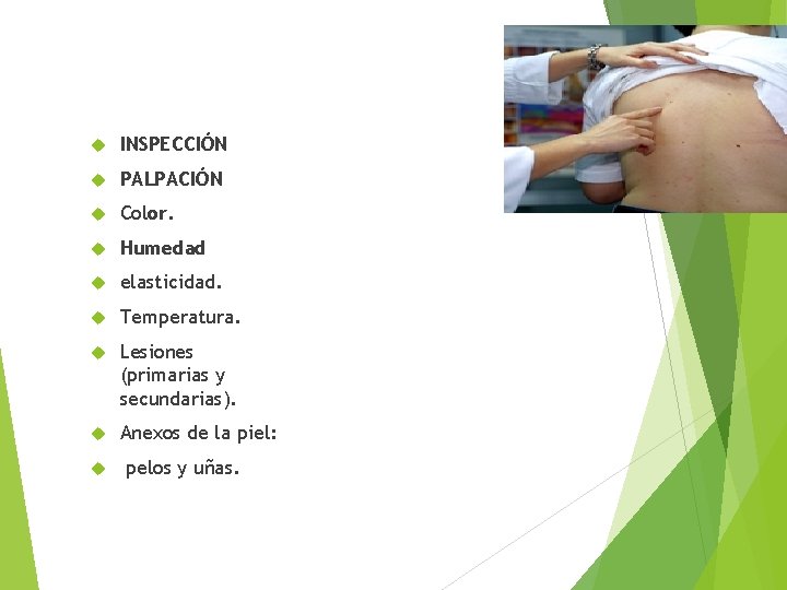 INSPECCIÓN PALPACIÓN Color. Humedad elasticidad. Temperatura. Lesiones (primarias y secundarias). Anexos de la