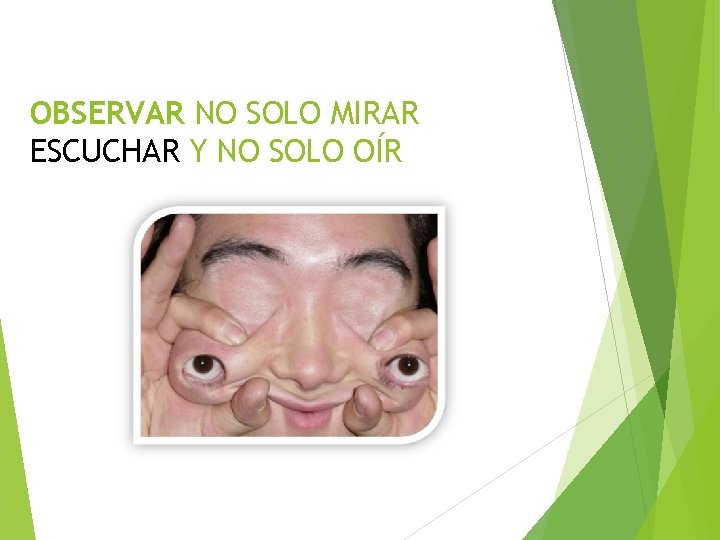 OBSERVAR NO SOLO MIRAR ESCUCHAR Y NO SOLO OÍR 