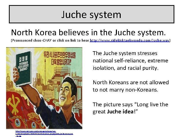 Juche system North Korea believes in the Juche system. (Pronounced choo-CHAY or click on