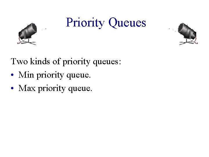 Priority Queues Two kinds of priority queues: • Min priority queue. • Max priority