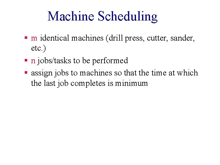 Machine Scheduling § m identical machines (drill press, cutter, sander, etc. ) § n