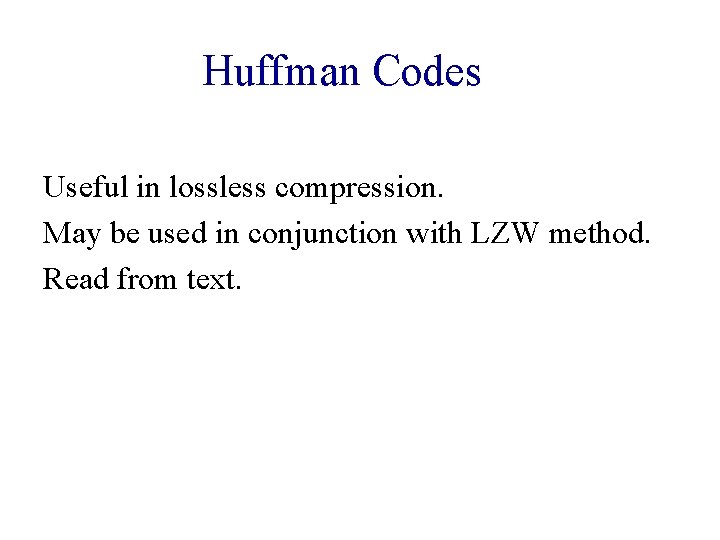 Huffman Codes Useful in lossless compression. May be used in conjunction with LZW method.