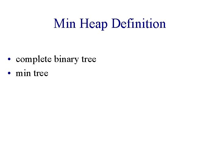 Min Heap Definition • complete binary tree • min tree 