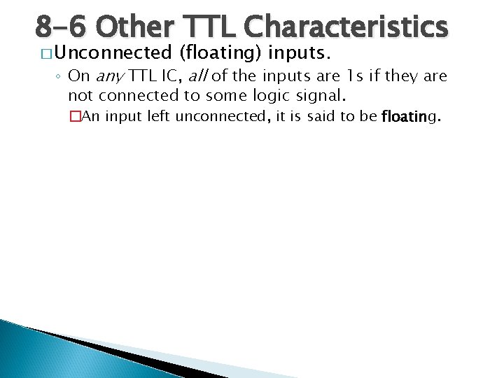 8 -6 Other TTL Characteristics � Unconnected (floating) inputs. ◦ On any TTL IC,
