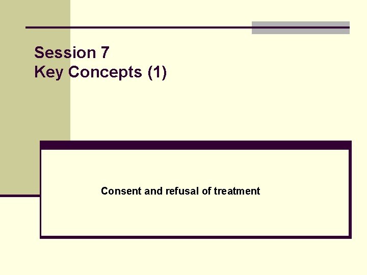 Session 7 Key Concepts (1) Consent and refusal of treatment 