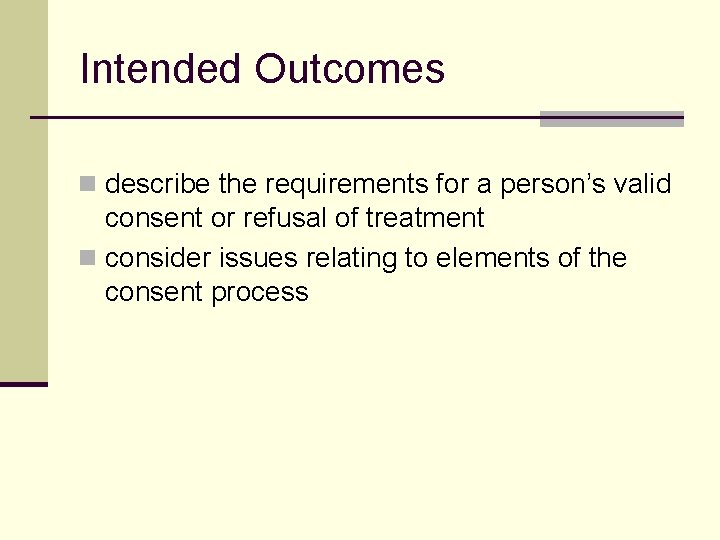 Intended Outcomes n describe the requirements for a person’s valid consent or refusal of