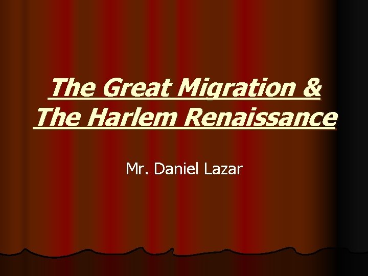 The Great Migration & The Harlem Renaissance Mr. Daniel Lazar 