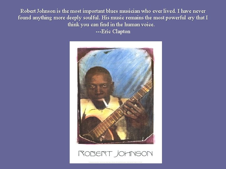 Robert Johnson is the most important blues musician who ever lived. I have never