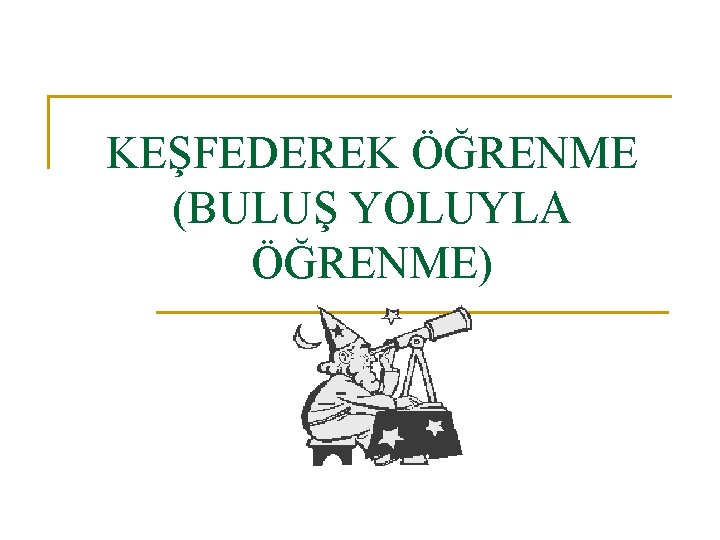 KEŞFEDEREK ÖĞRENME (BULUŞ YOLUYLA ÖĞRENME) 