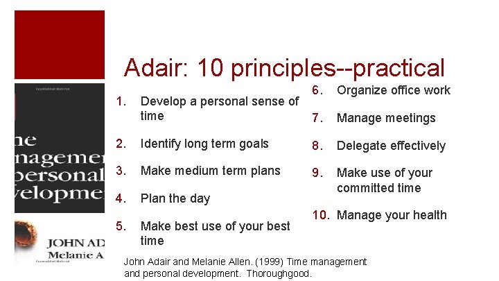 Adair: 10 principles--practical 1. Develop a personal sense of time 6. Organize office work