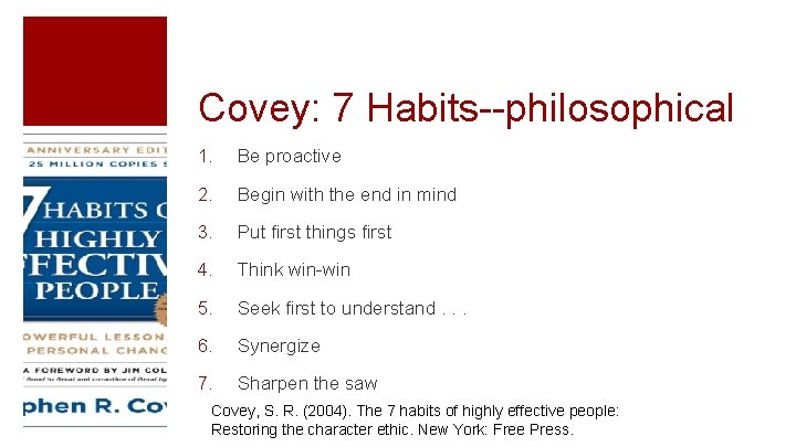 Covey: 7 Habits--philosophical 1. Be proactive 2. Begin with the end in mind 3.