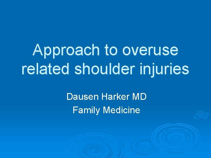 Approach to overuse related shoulder injuries Dausen Harker MD Family Medicine Approach to overuse related shoulder injuries Dausen Harker MD Family Medicine