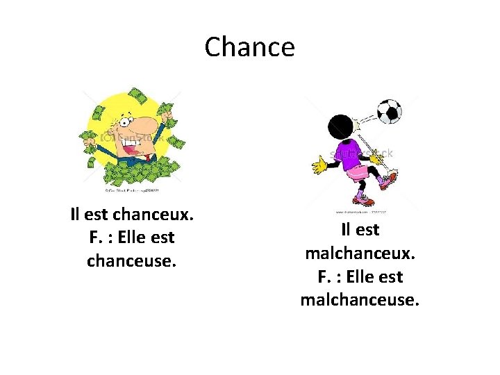 Chance Il est chanceux. F. : Elle est chanceuse. Il est malchanceux. F. :