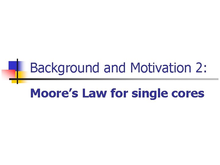 Background and Motivation 2: Moore’s Law for single cores 