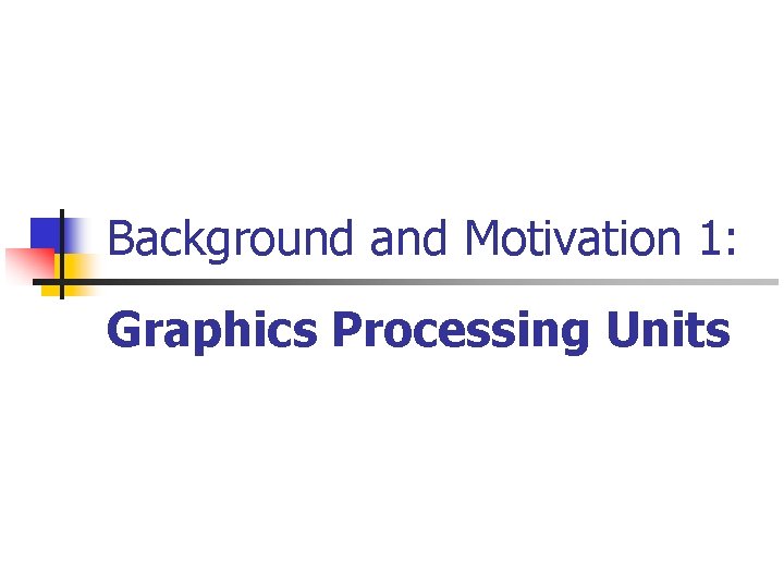 Background and Motivation 1: Graphics Processing Units 