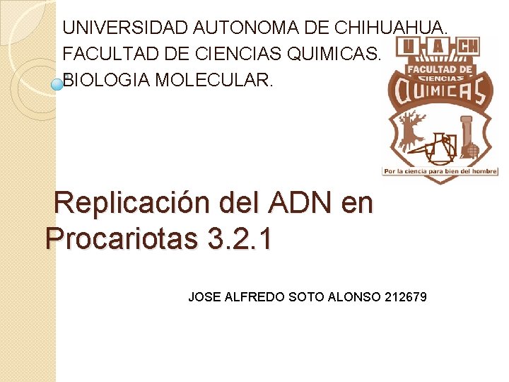 UNIVERSIDAD AUTONOMA DE CHIHUAHUA. FACULTAD DE CIENCIAS QUIMICAS. BIOLOGIA MOLECULAR. Replicación del ADN en