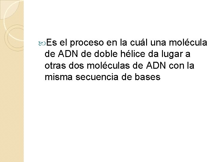 Es el proceso en la cuál una molécula de ADN de doble hélice Es el proceso en la cuál una molécula de ADN de doble hélice