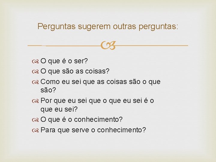 Perguntas sugerem outras perguntas: O que é o ser? O que são as coisas?