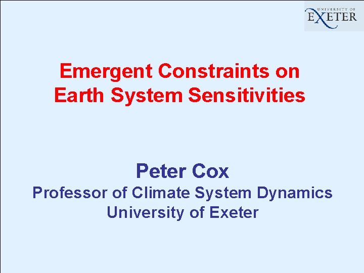 Emergent Constraints on Earth System Sensitivities Peter Cox Professor of Climate System Dynamics University