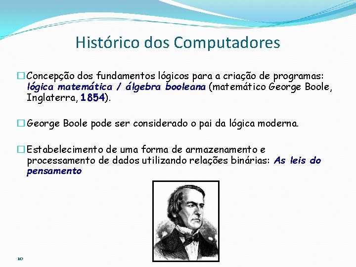 Histórico dos Computadores � Concepção dos fundamentos lógicos para a criação de programas: lógica