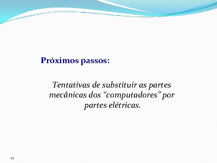 Próximos passos: Tentativas de substituir as partes mecânicas dos “computadores” por partes elétricas. 13