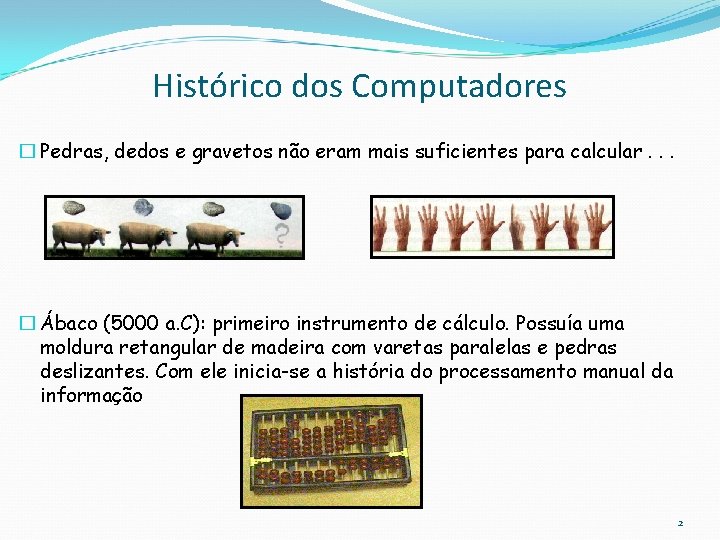 Histórico dos Computadores � Pedras, dedos e gravetos não eram mais suficientes para calcular.