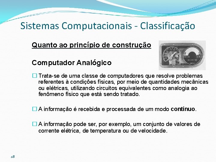 Sistemas Computacionais - Classificação Quanto ao princípio de construção Computador Analógico � Trata-se de