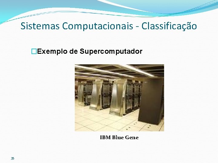 Sistemas Computacionais - Classificação �Exemplo de Supercomputador IBM Blue Gene 35 