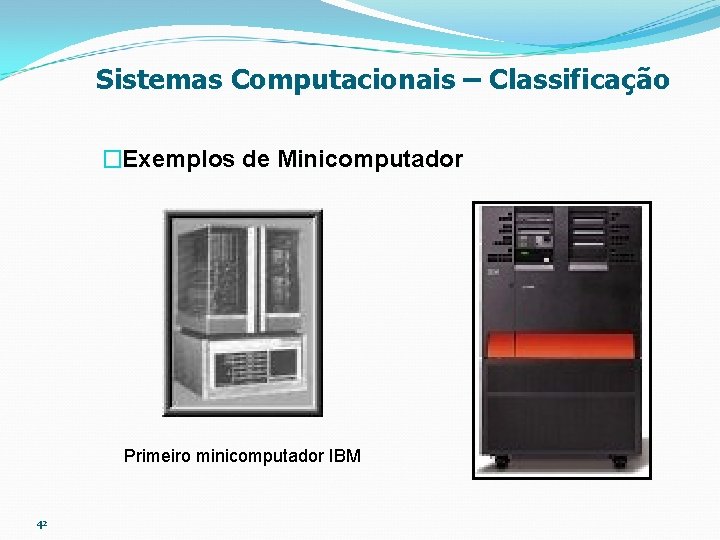 Sistemas Computacionais – Classificação �Exemplos de Minicomputador Primeiro minicomputador IBM 42 