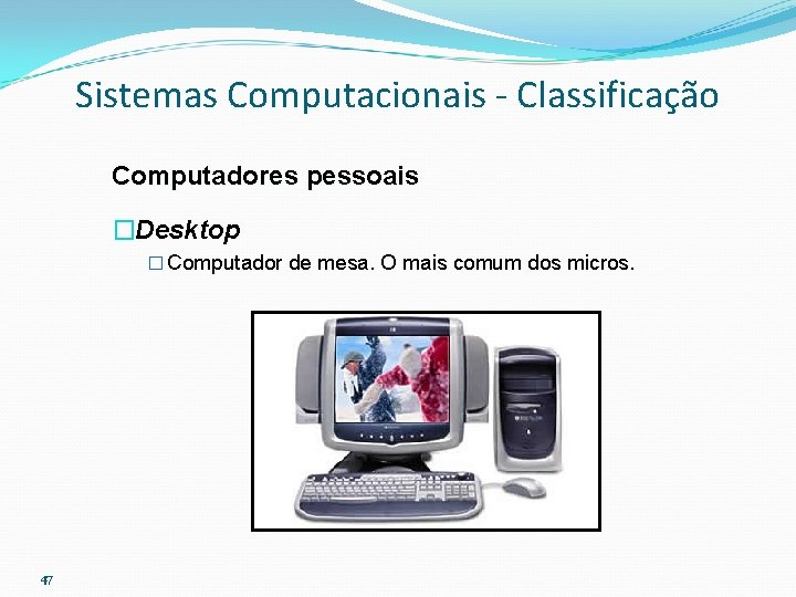 Sistemas Computacionais - Classificação Computadores pessoais �Desktop � Computador de mesa. O mais comum